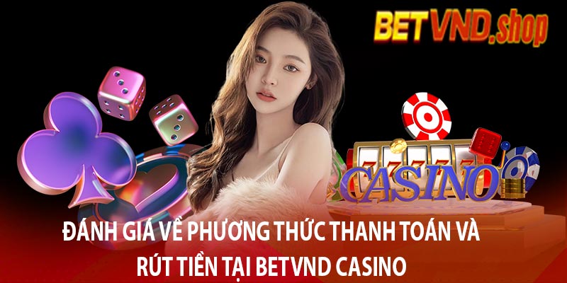 Đánh giá về phương thức thanh toán và rút tiền tại betvnd casino